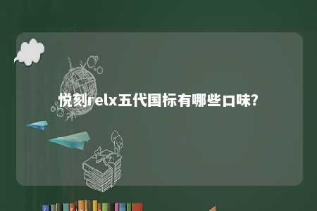 悦刻relx五代国标有哪些口味�
？ 